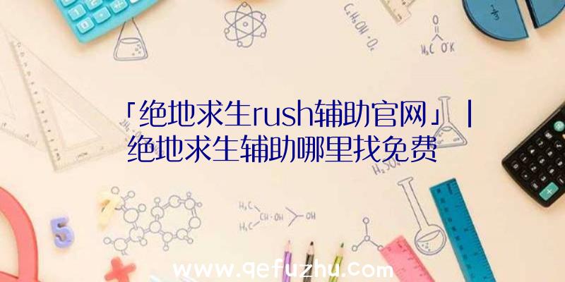 「绝地求生rush辅助官网」|绝地求生辅助哪里找免费